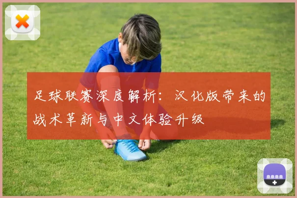 足球联赛深度解析：汉化版带来的战术革新与中文体验升级