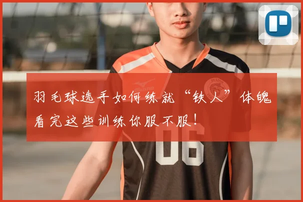 羽毛球选手如何练就“铁人”体魄看完这些训练你服不服！
