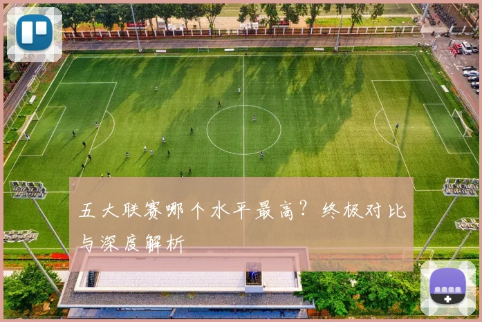五大联赛哪个水平最高？终极对比与深度解析