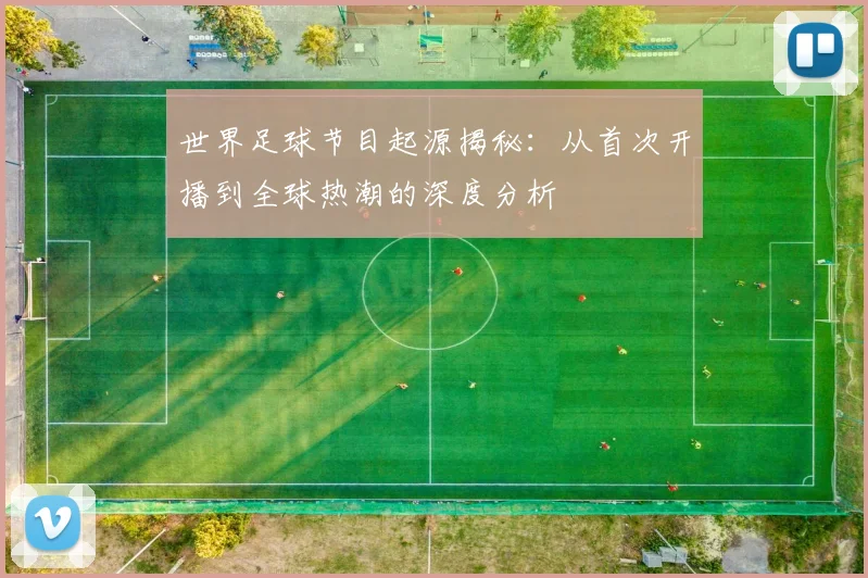 世界足球节目起源揭秘：从首次开播到全球热潮的深度分析