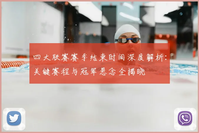 四大联赛赛季结束时间深度解析:关键赛程与冠军悬念全揭晓