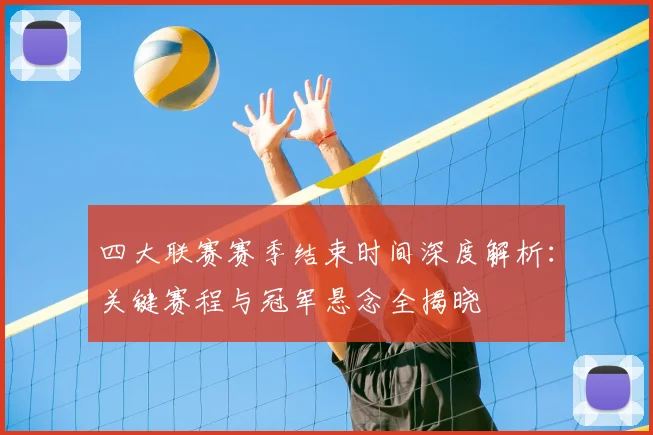 四大联赛赛季结束时间深度解析：关键赛程与冠军悬念全揭晓