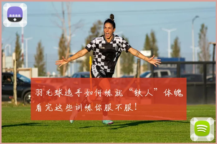 羽毛球选手如何练就“铁人”体魄看完这些训练你服不服！