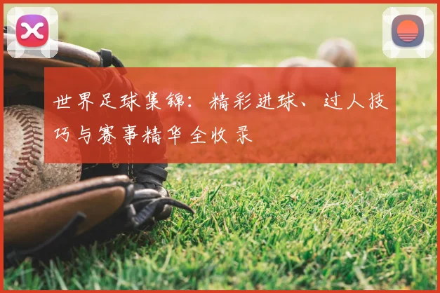 世界足球集锦：精彩进球、过人技巧与赛事精华全收录