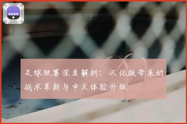 足球联赛深度解析:汉化版带来的战术革新与中文体验升级