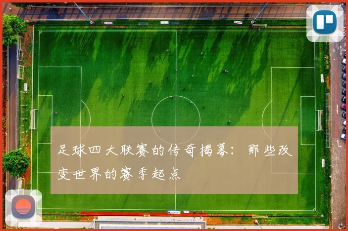足球四大联赛的传奇揭幕：那些改变世界的赛季起点