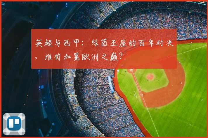 英超与西甲:绿茵王座的百年对决,谁将加冕欧洲之巅?