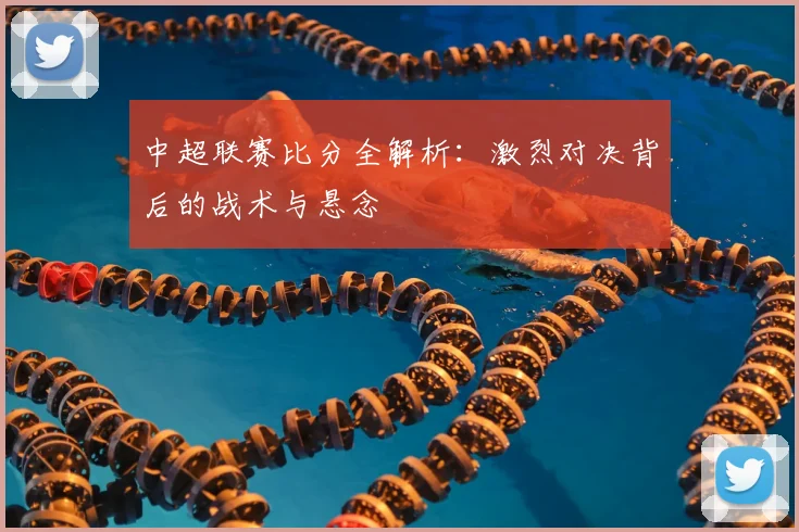 中超联赛比分全解析:激烈对决背后的战术与悬念