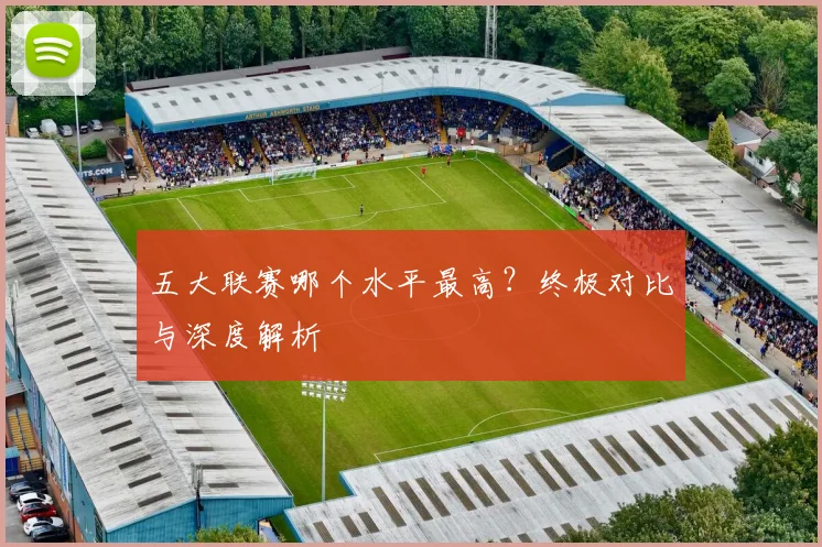 五大联赛哪个水平最高？终极对比与深度解析